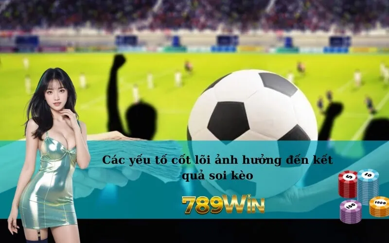 Các yếu tố cốt lõi ảnh hưởng đến kết quả soi kèo